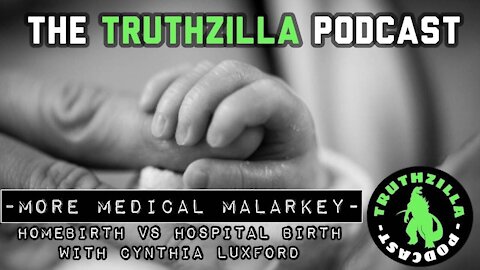 Truthzilla #011 - More Medical Malarkey: Homebirth vs Hospital Birth with Cynthia Luxford