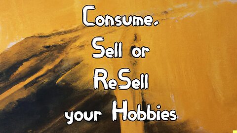 Consume,Sell,Resell your Hobbies