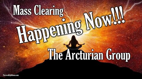 Mass Clearing Happening Now!!! ~ The Arcturian Group
