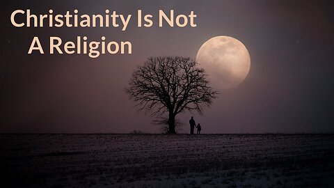Christianity Is Not A Religion