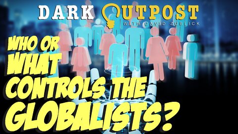 Dark Outpost 07.08.2022 Who Or What Controls The Globalists?