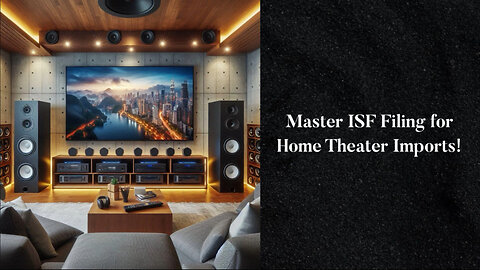 Mastering ISF Filing: A Comprehensive Guide for Importing Home Theater Systems