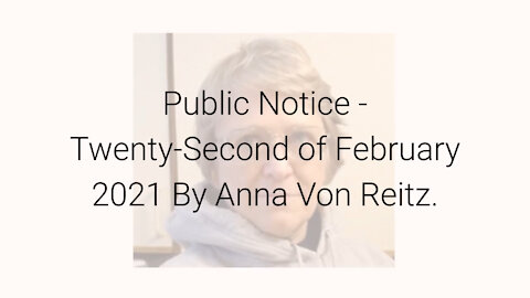 Public Notice - Twenty-Second of February 2021 By Anna Von Reitz
