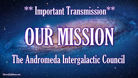 **Important Transmission** OUR MISSION ~ The Andromeda Intergalactic Council