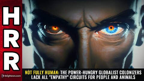 NOT FULLY HUMAN: The power-hungry globalist colonizers lack all "empathy" circuits for people and animals