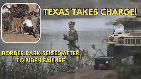 Texas National Guard Seizes Border Park After Biden Policy Failure