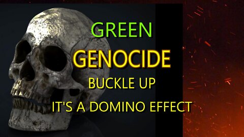 GREEN GENOCIDE - BUCKLE UP IT'S A DOMINO EFFECT!!.