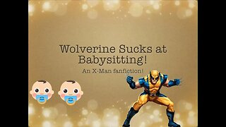 Wolverine Sucks At Babysitting! An X Men Fanfiction! 2019 😬