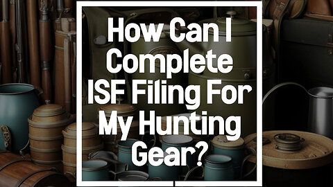 What is the process for ISF filing for hunting gear?