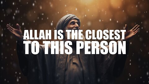 ALLAH IS THE CLOSEST TO THIS PERSON