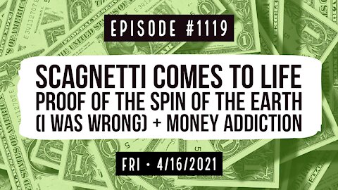 #1119 Scagnetti Comes To Life, Proof Of The Spin Of The Earth (I Was Wrong), & Money Addiction