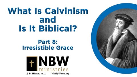 What Is Calvinism and Is It Biblical? Part 8 (Irresistible Grace)