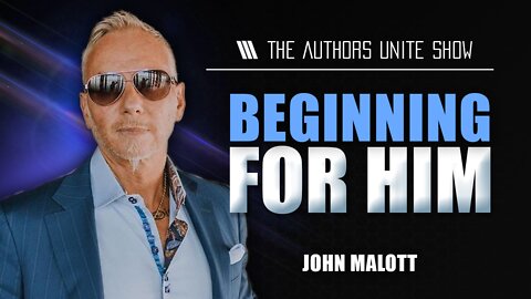 Beginning For Him | The Authors Unite Show - John Malott