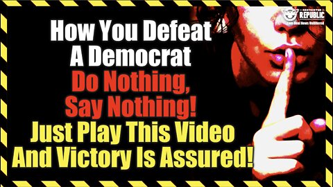 How You Defeat a Democrat. Do Nothing, Say Nothing! Just Play This Video and Victory is Yours!