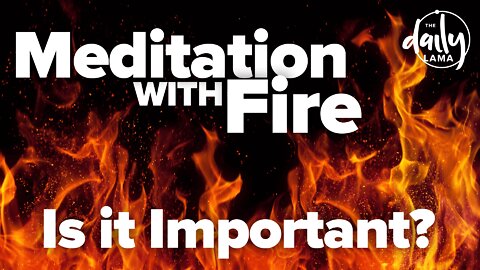 Meditation With Fire, Is It Important?