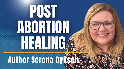 Compassion & Forgiveness- Serena Dyksen's Post-Abortion Story