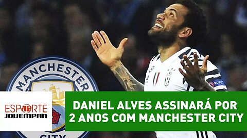Daniel Alves acerta e assinará com Manchester City por 2 anos