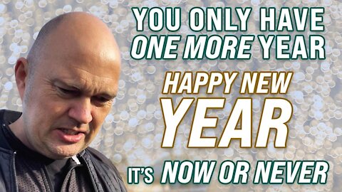 YOU ONLY HAVE ONE MORE YEAR - IT IS NOW OR NEVER - HAPPY NEW YEAR TO ALL OF YOU! 🙏
