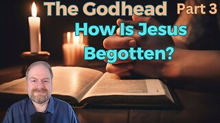 The Godhead Part 3: How is the Son Begotten?
