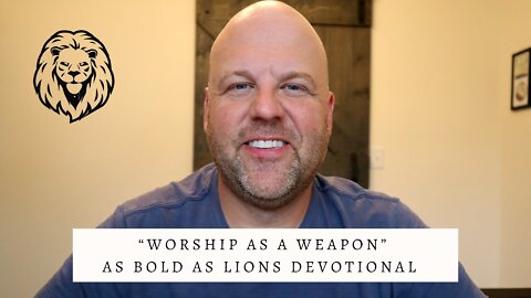 Worship As A Weapon | AS BOLD AS LIONS DEVOTIONAL | June 6, 2022