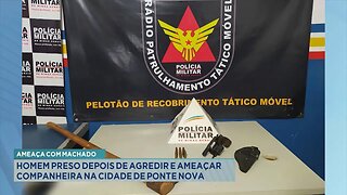 Ameaça com Machado: Homem Preso Depois de Agredir e Ameaçar Companheira na Cidade de Ponte Nova.