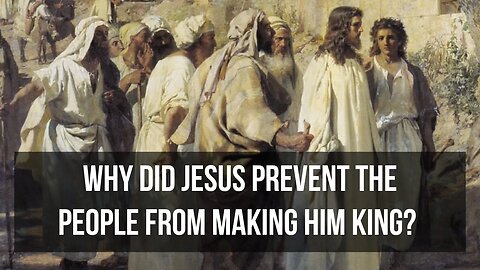 Why did Jesus prevent the people from making him king?