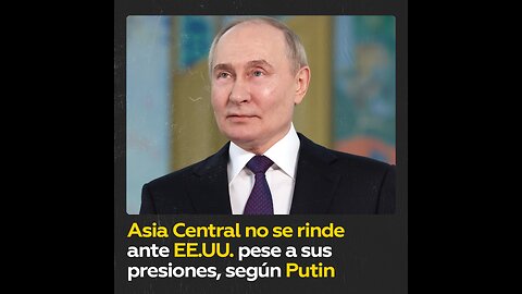 Putin: “Los países de Asia Central no se arrodillan ante EE.UU.”