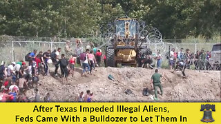 After Texas Impeded Illegal Aliens, Feds Came With a Bulldozer to Let Them In