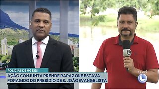 Polícias de MG e ES: Ação Conjunta Prende Rapaz que Estava Foragido do Presídio de S. J. Evangelista