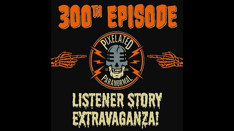 The Pixelated Paranormal Podcast Ep300: "300th Episode Listener Story Extravaganza!!!"