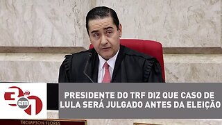 Presidente do TRF diz que caso de Lula será julgado antes da eleição