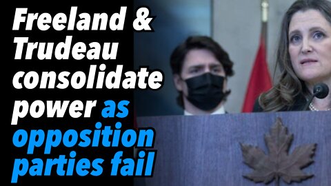 Freeland & Trudeau consolidate power as opposition parties fail to stop slide towards tyranny