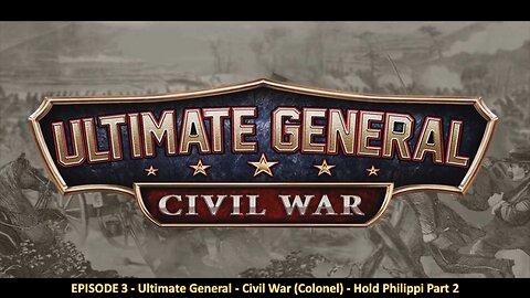 EPISODE 3 - Ultimate General - Civil War (Colonel) - Hold Philippi Part 2