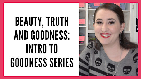 Beauty, Truth and Goodness Series: Intro to Goodness Series