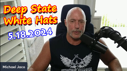 Michael Jaco Breaking "White Hats - Deep State" 5.18.2Q24