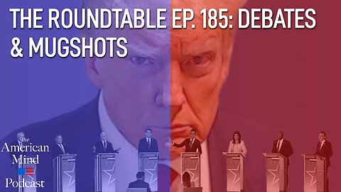 Debates & Mugshots | The Roundtable Ep. 185 by The American Mind
