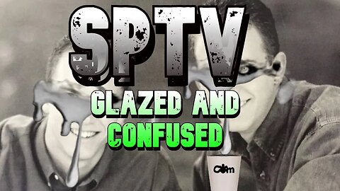 SPTV- Glazed and Confused