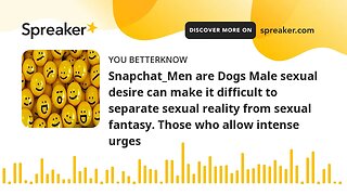 Snapchat_Men are Dogs Male sexual desire can make it difficult to separate sexual reality from sexua