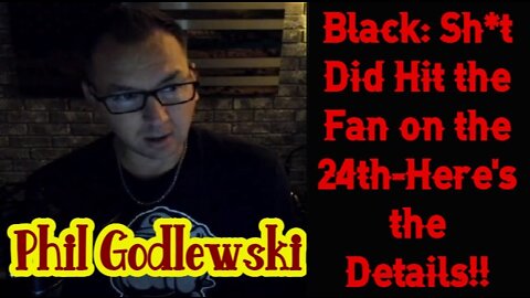 Phil Godlewski - Black Sh*t Did Hit the Fan on the 24th-Here's the Details!!