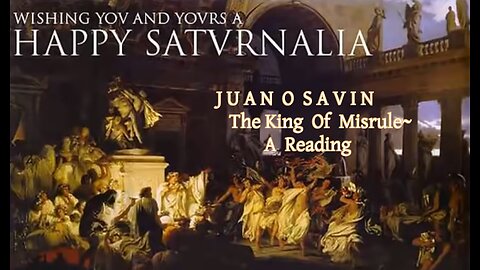 JUAN O SAVIN~ THE KING OF MISRULE ~ A READING Happy Saturnalia 2023