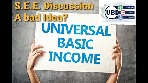 S.E.E. UBI Universal Basic Income Discussion. A Bad Idea?