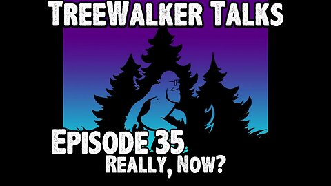 TreeWalker Talks Episode 35: Really, Now?
