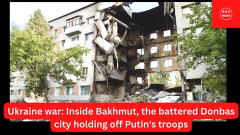 Ukraine war: Inside Bakhmut, the battered Donbas city holding off Putin's troops