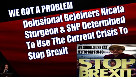 Delusional Rejoiners Nicola Sturgeon & SNP Determined To Use The Current Crisis To Stop Brexit