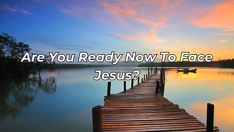 Are You Ready Now To Face Jesus? (Someday We Will Be in Heaven)