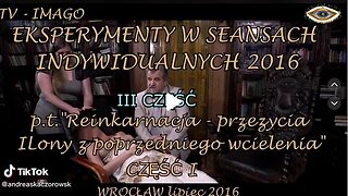 PRZEŻYCIA POPRZEDNIEGO WCIELENIA -EKSPERYMENTY W SEANSACH INDYWIDUALNYCH CZĘŚC III/2016©TV IMAGO