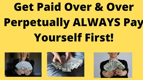 Get Paid Over & Over Perpetually ALWAYS Pay Yourself First!