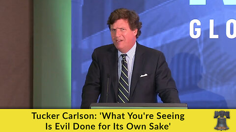 Tucker Carlson: 'What You're Seeing Is Evil Done for Its Own Sake'