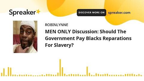 MEN ONLY Discussion: Should The Government Pay Blacks Reparations For Slavery?