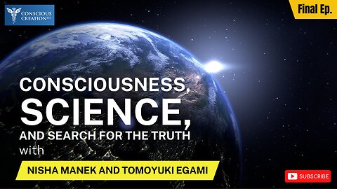 Nisha Manek and Tomoyuki Egami Consciousness, Science, and the Search for Truth Final Episode